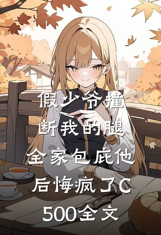 假少爷撞断我的腿，全家包庇他后悔疯了C500全文