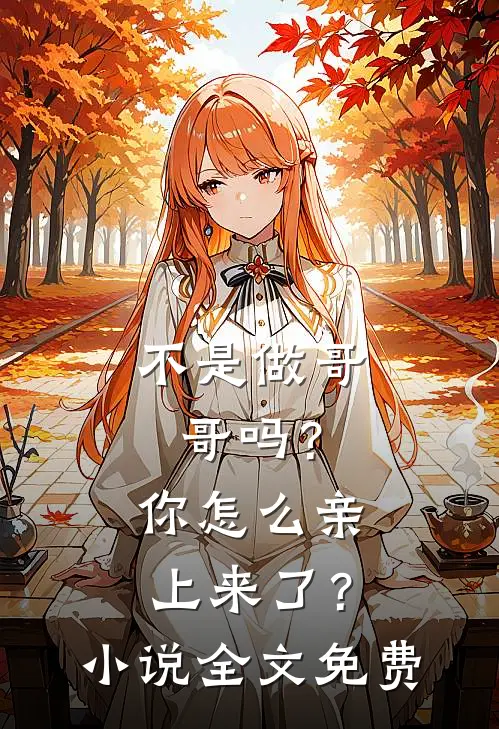 不是做哥哥吗？你怎么亲上来了？小说全文免费