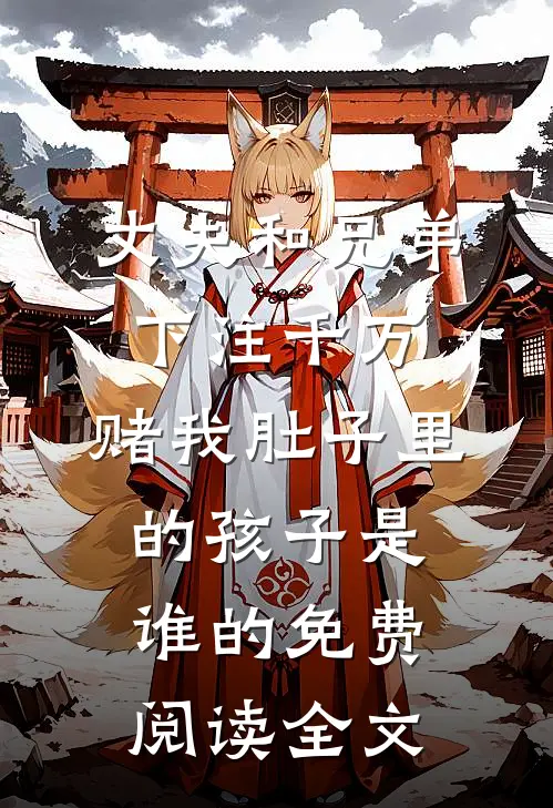 丈夫和兄弟下注千万，赌我肚子里的孩子是谁的免费阅读全文