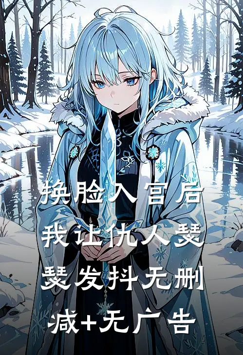 换脸入宫后，我让仇人瑟瑟发抖无删减+无广告