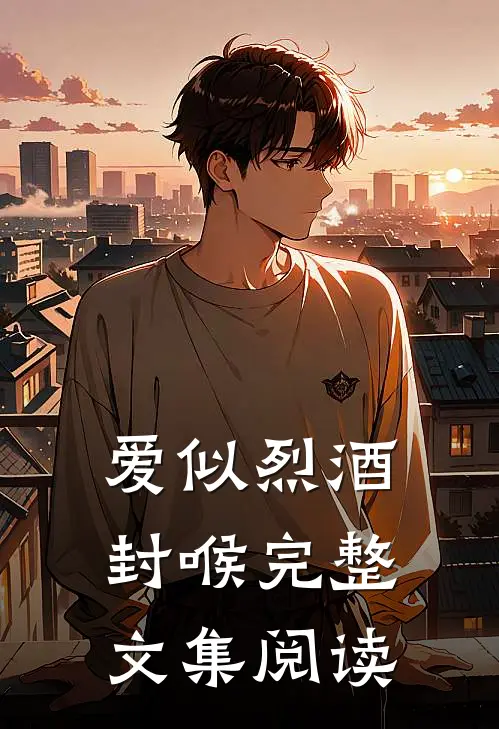 爱似烈酒封喉完整文集阅读