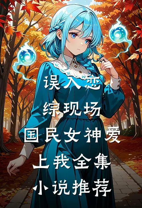 误入恋综现场，国民女神爱上我全集小说推荐