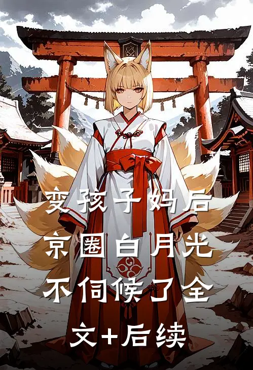 变孩子妈后，京圈白月光不伺候了全文+后续