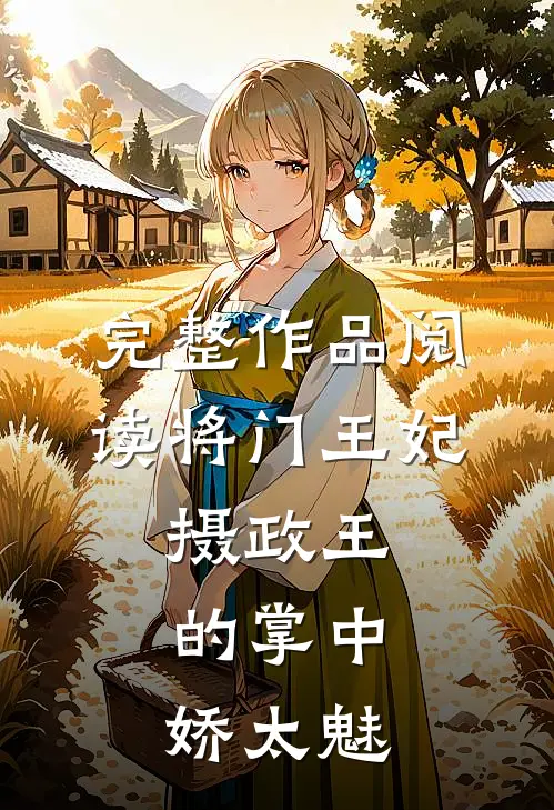 完整作品阅读将门王妃：摄政王的掌中娇太魅