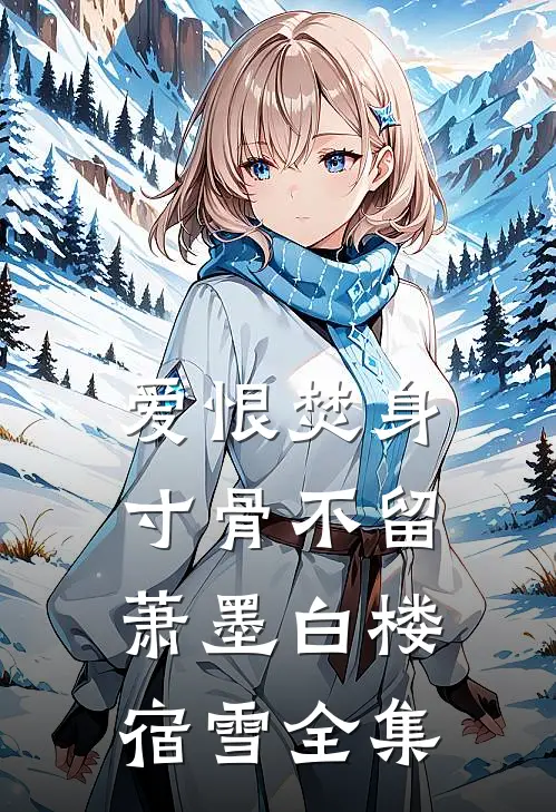 爱恨焚身，寸骨不留萧墨白楼宿雪全集