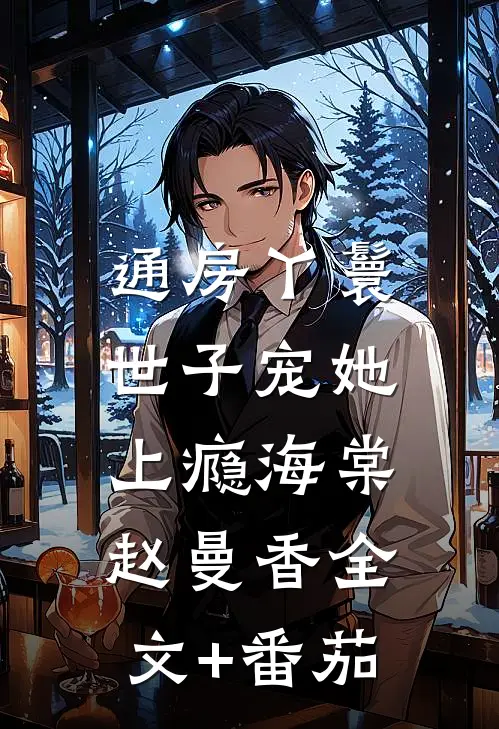 通房丫鬟，世子宠她上瘾海棠赵曼香全文+番茄