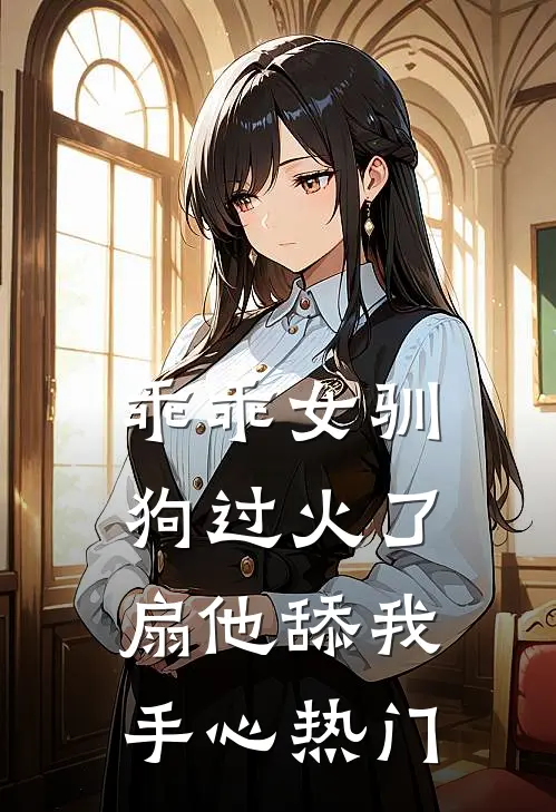 乖乖女驯狗过火了，扇他舔我手心热门