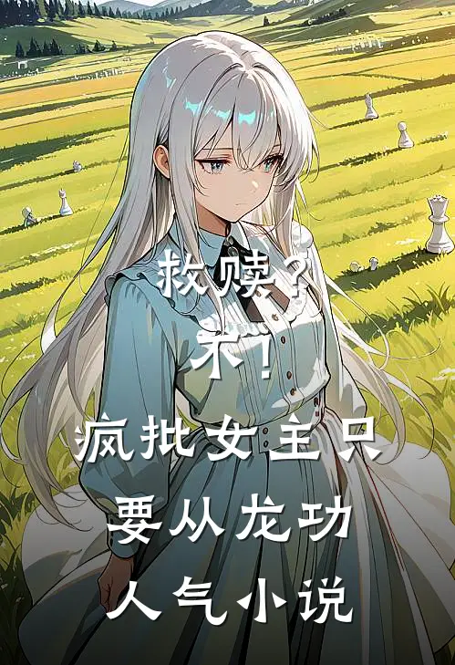 救赎？不！疯批女主只要从龙功人气小说