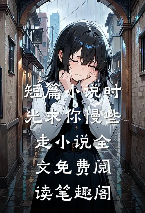 短篇小说时光求你慢些走小说全文免费阅读笔趣阁