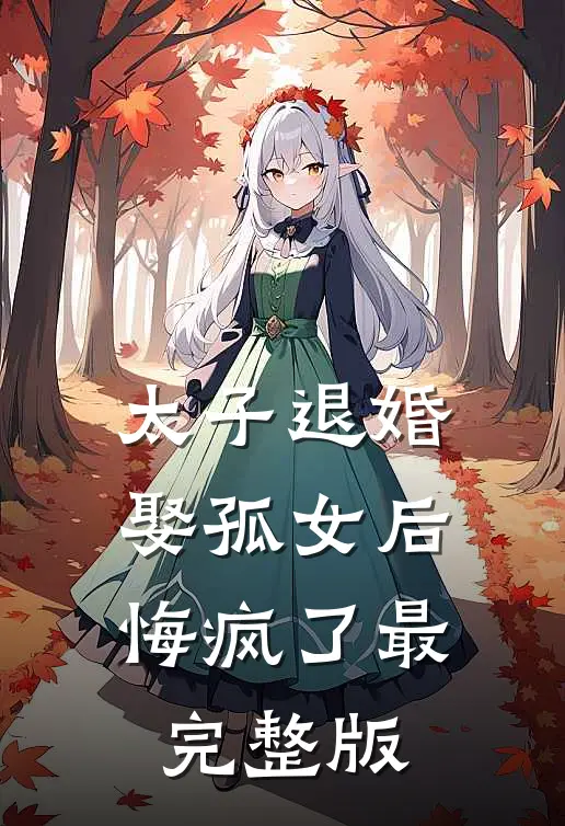 太子退婚娶孤女后，悔疯了最完整版