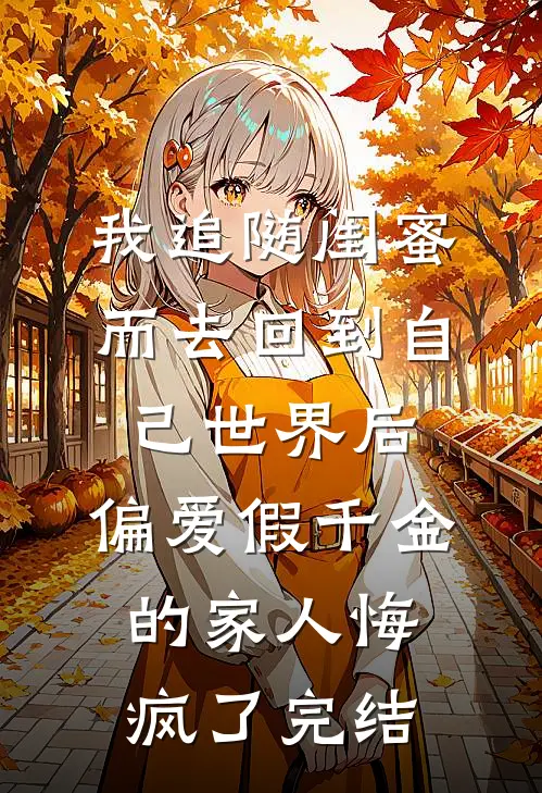 我追随闺蜜而去回到自己世界后，偏爱假千金的家人悔疯了完结