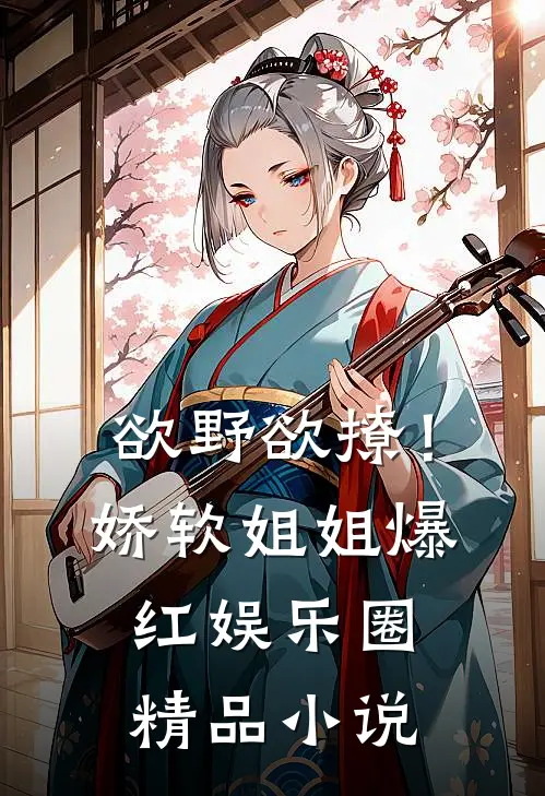 欲野欲撩！娇软姐姐爆红娱乐圈精品小说