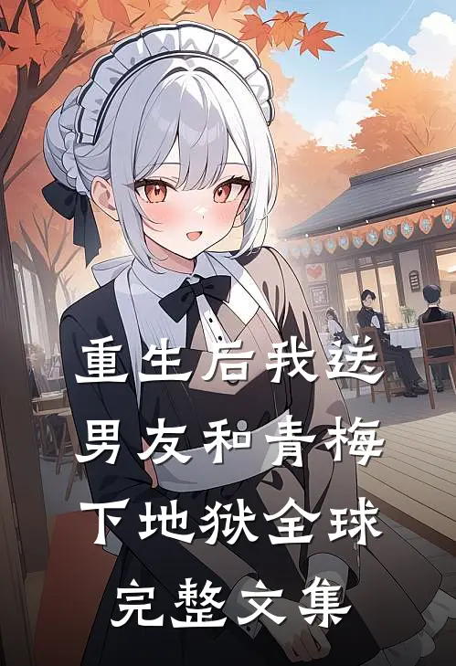 重生后我送男友和青梅下地狱全球完整文集
