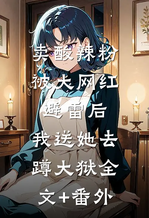 卖酸辣粉被大网红避雷后，我送她去蹲大狱全文+番外