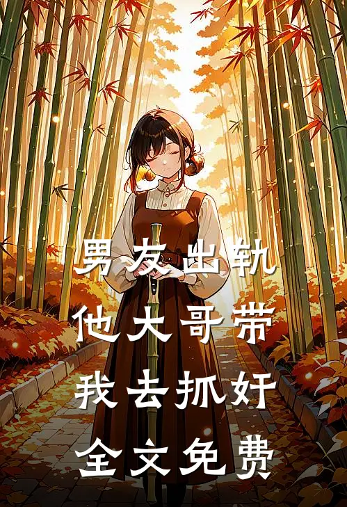 男友出轨，他大哥带我去抓奸全文免费