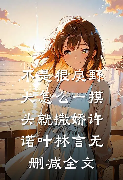 不是狠戾野犬怎么一摸头就撒娇许诺叶林言无删减全文