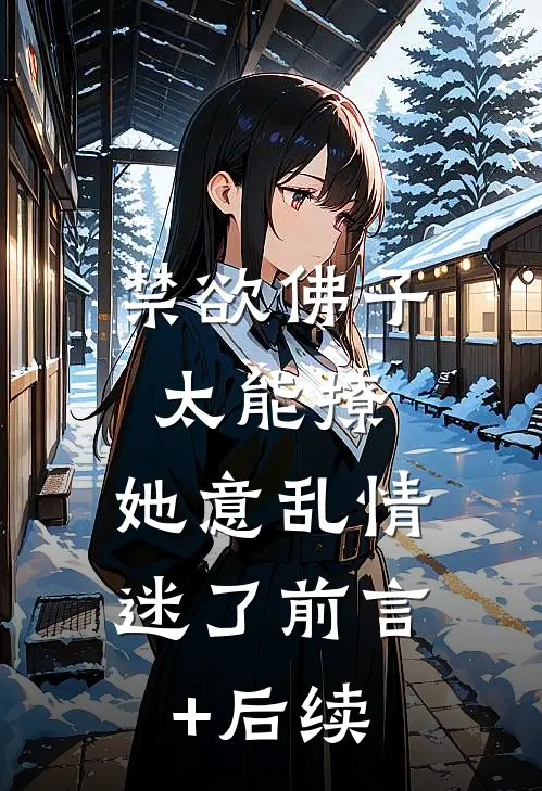 禁欲佛子太能撩，她意乱情迷了前言+后续