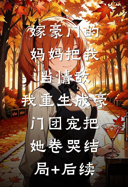 嫁豪门的妈妈把我当情敌，我重生成豪门团宠把她卷哭结局+后续