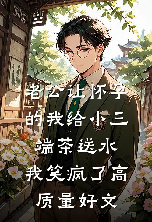 老公让怀孕的我给小三端茶送水，我笑疯了高质量好文