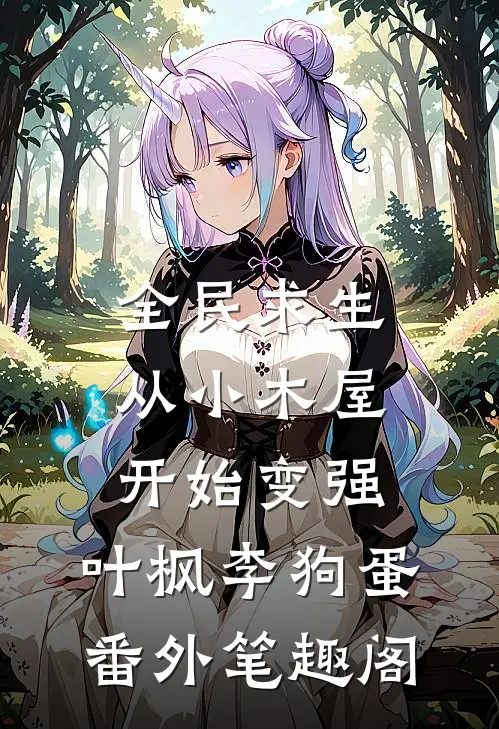 全民求生：从小木屋开始变强：叶枫李狗蛋番外笔趣阁