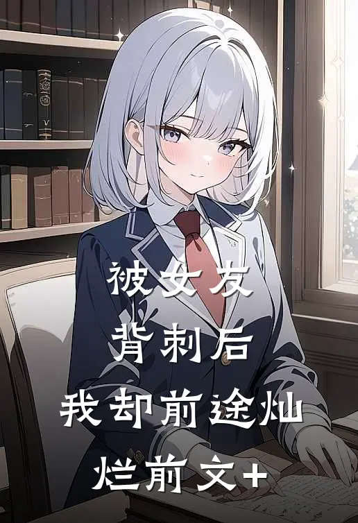 被女友背刺后，我却前途灿烂前文+