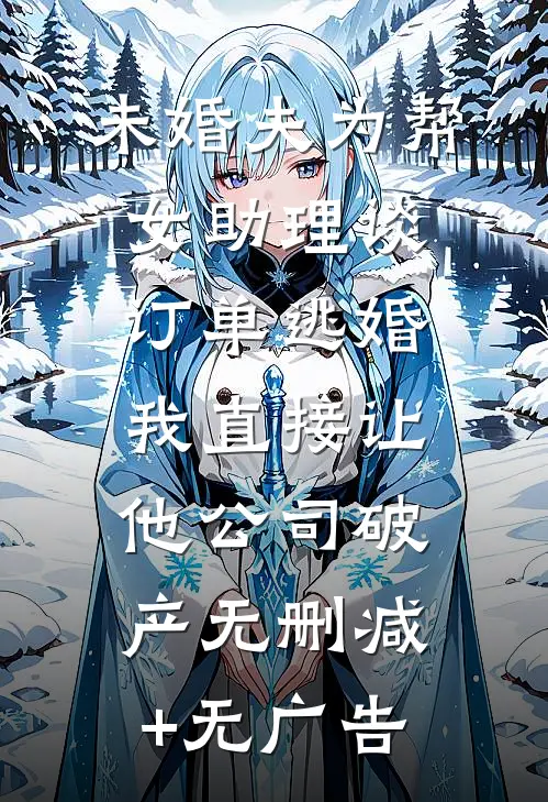 未婚夫为帮女助理谈订单逃婚，我直接让他公司破产无删减+无广告