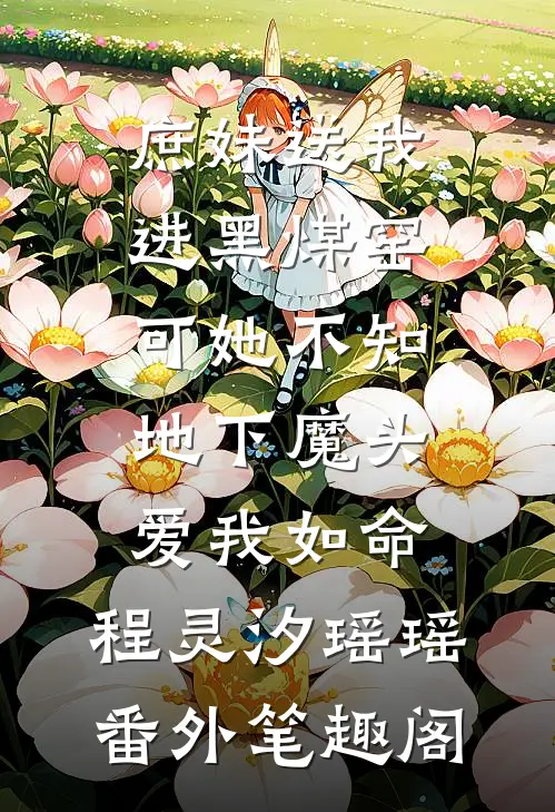 庶妹送我进黑煤窑，可她不知地下魔头爱我如命：程灵汐瑶瑶番外笔趣阁