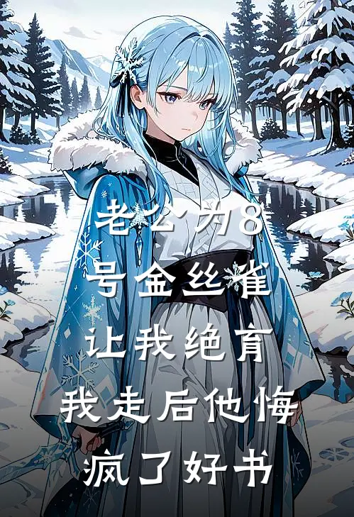 老公为8号金丝雀让我绝育，我走后他悔疯了好书