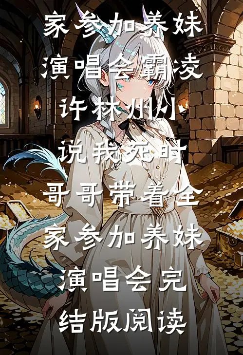 我死时，哥哥带着全家参加养妹演唱会霸凌许林州小说_我死时，哥哥带着全家参加养妹演唱会完结版阅读