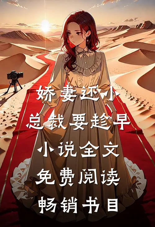 娇妻还小,总裁要趁早小说全文免费阅读畅销书目