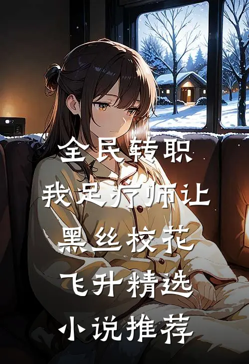全民转职：我足疗师让黑丝校花飞升精选小说推荐