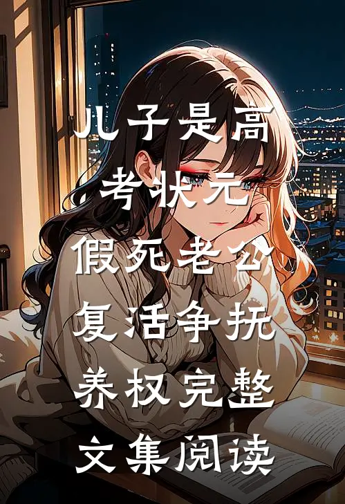 儿子是高考状元，假死老公复活争抚养权完整文集阅读
