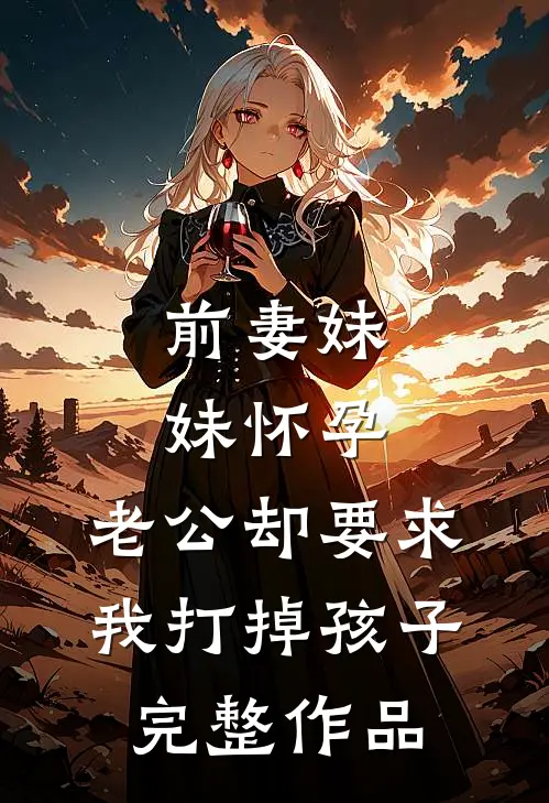 前妻妹妹怀孕，老公却要求我打掉孩子完整作品