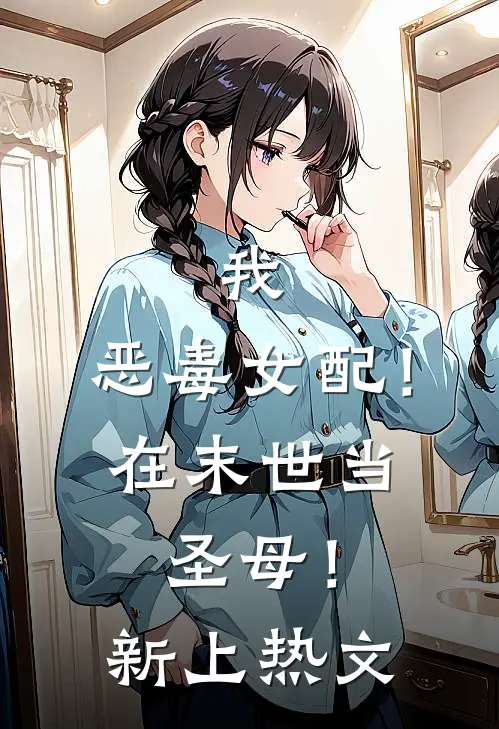 我，恶毒女配！在末世当圣母！新上热文