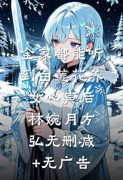 全家都能听到白莲花养女心声后林婉月方弘无删减+无广告
