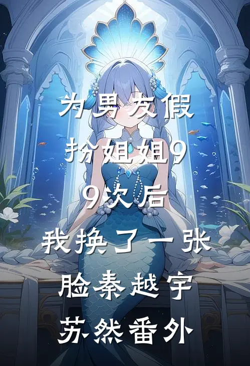 为男友假扮姐姐99次后，我换了一张脸秦越宇苏然番外