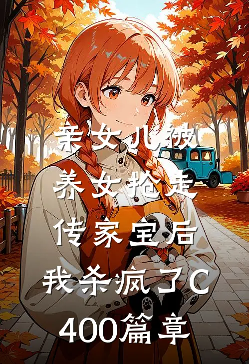 亲女儿被养女抢走传家宝后，我杀疯了C400篇章