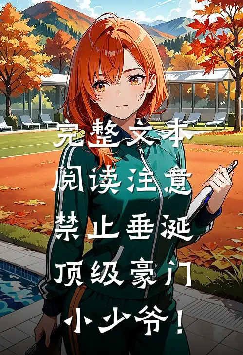 完整文本阅读注意，禁止垂涎顶级豪门小少爷！