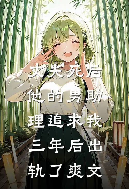 丈夫死后，他的男助理追求我三年后出轨了爽文