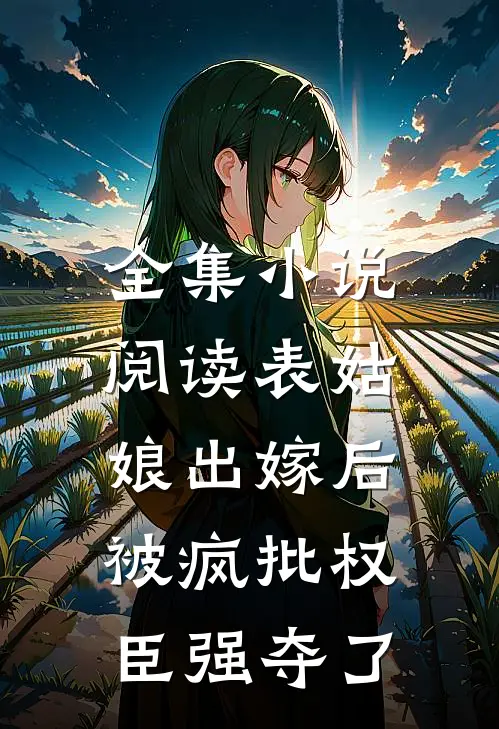 全集小说阅读表姑娘出嫁后，被疯批权臣强夺了