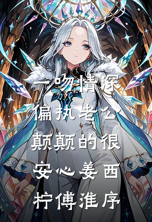 一吻情深，偏执老公颠颠的很安心姜西柠傅淮序