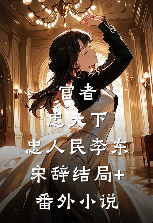 官者：忠天下，忠人民李东宋辞结局+番外小说