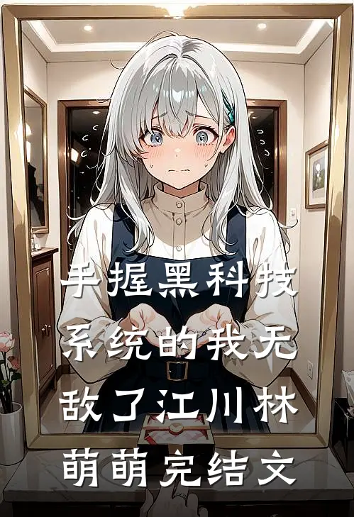 手握黑科技系统的我无敌了江川林萌萌完结文