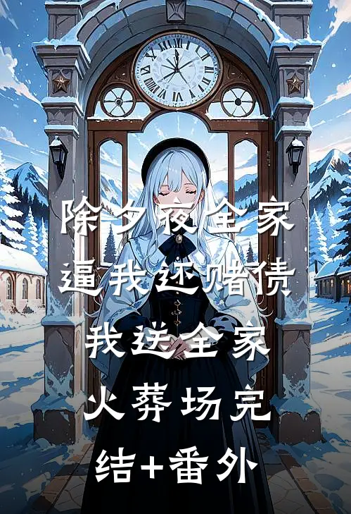 除夕夜全家逼我还赌债，我送全家火葬场完结+番外