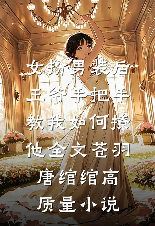 女扮男装后,王爷手把手教我如何撩他全文(苍羽唐绾绾)高质量小说