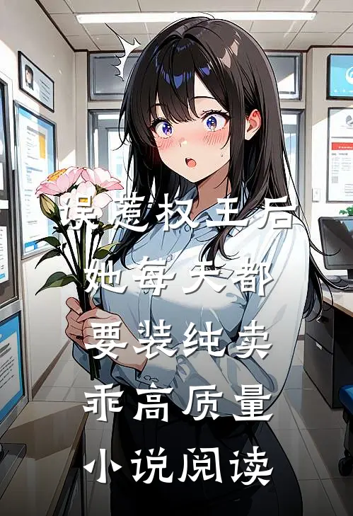 误惹权王后，她每天都要装纯卖乖高质量小说阅读