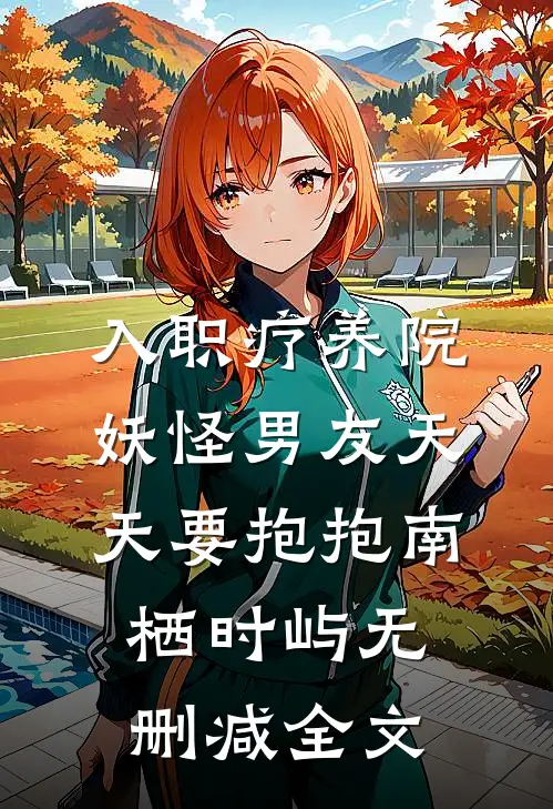 入职疗养院，妖怪男友天天要抱抱南栖时屿无删减全文