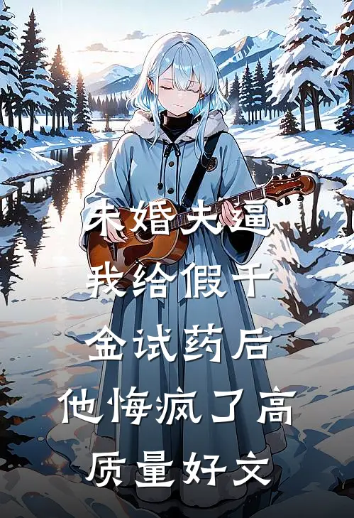 未婚夫逼我给假千金试药后，他悔疯了高质量好文