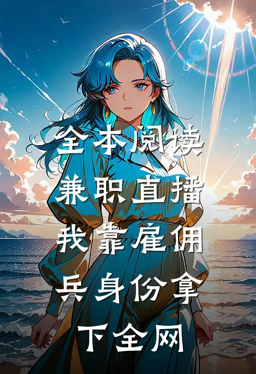 全本阅读兼职直播：我靠雇佣兵身份拿下全网