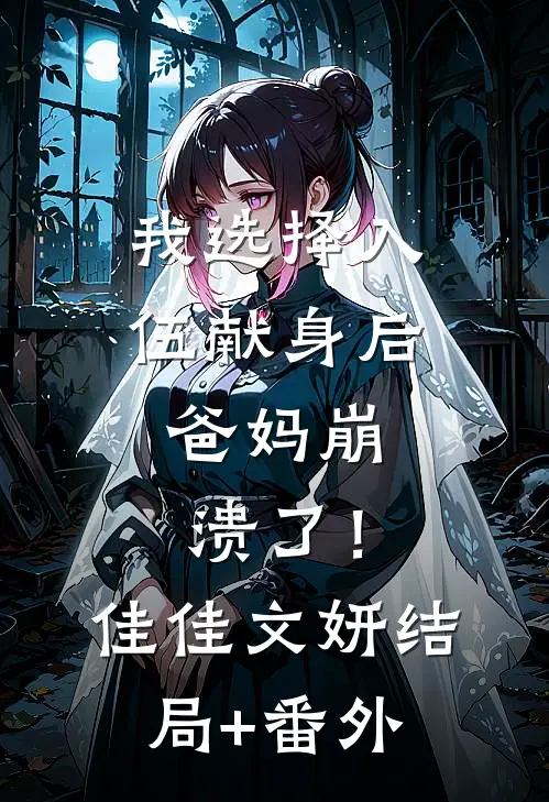 我选择入伍献身后，爸妈崩溃了！佳佳文妍结局+番外
